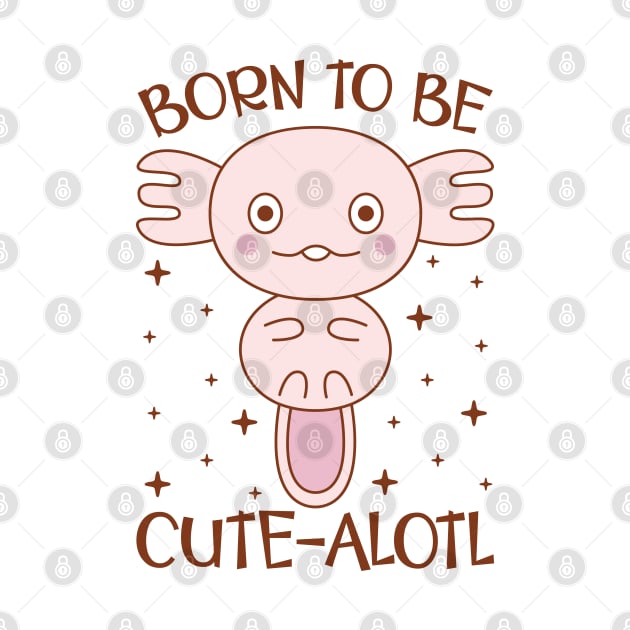 Born To Be Cute-Alotl Cute Axolotl Saying Kawaii by JaiStore