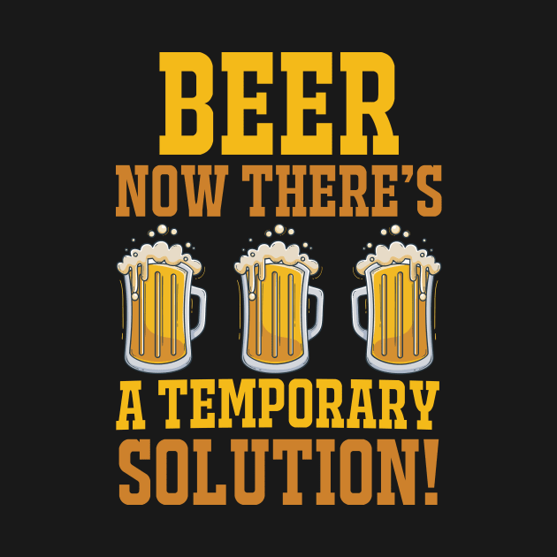 Beer Now There's A Temporary Solution T Shirt For Women Men by Pretr=ty