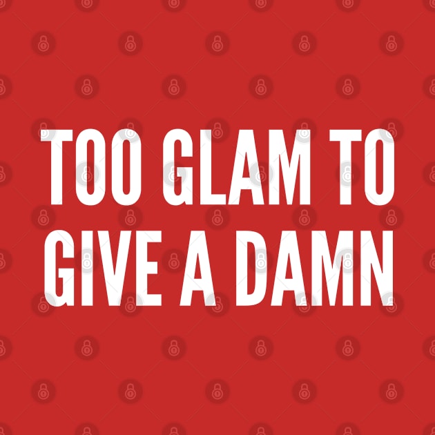 Too Glam To Give A Damn - Fabulous Slogan Novelty Statement by sillyslogans