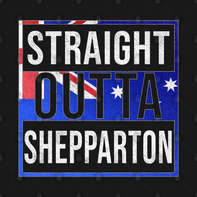 Straight Outta Shepparton - Gift for Australian From Shepparton in Victoria Australia by Country Flags