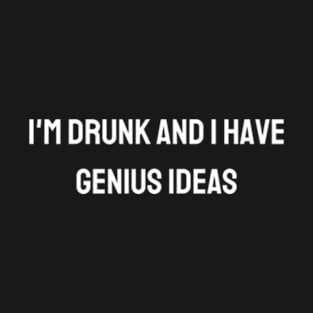 I'm drunk and I have genius ideas - Funny gift for friends T-Shirt