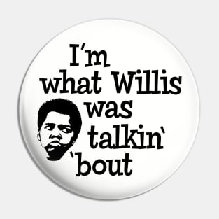 I'm what Willis was talkin' 'bout Pin