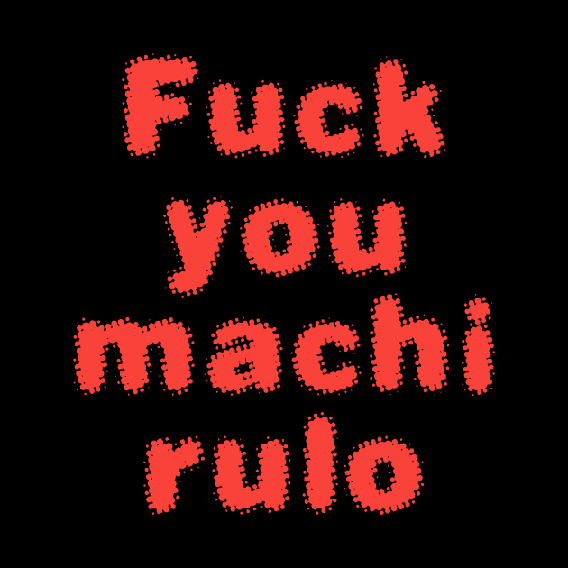 FUCK YOU MACHIRULO by Utopic Slaps