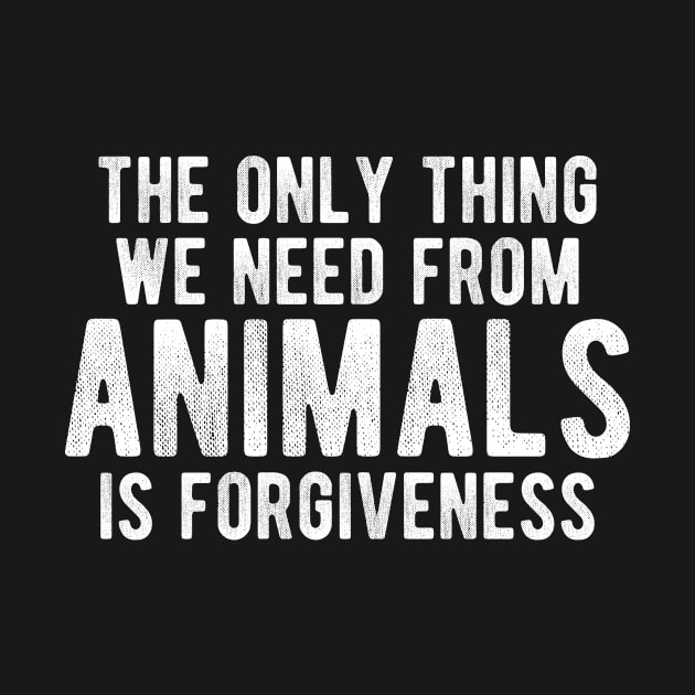 The Only Thing We Need From Animals Is Forgiveness, Vegan by hibahouari1@outlook.com