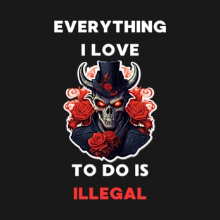 Everything I Love To Do Is Illegal T-Shirt