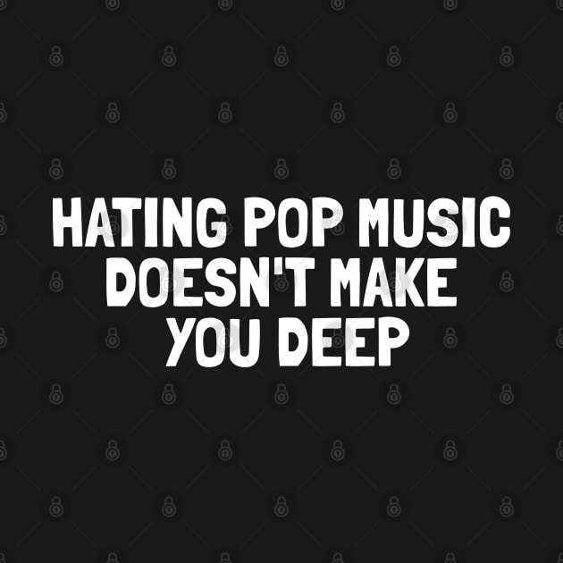 Hating Pop Music Doesn't Make You Deep by Shopinno Shirts
