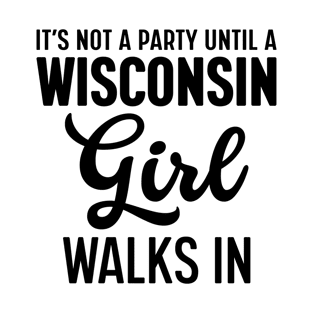 It's Not a Party Until a Wisconsin Girl Walks in T-Shirt