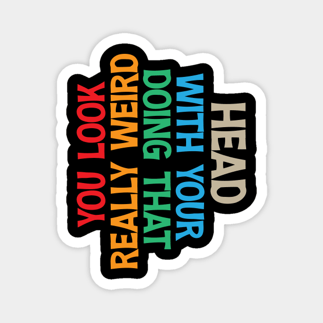 Crazy Mens You Look Really Weird Doing That with Your Head T Shirt Funny Sarcasm Tee Magnet by printalpha-art