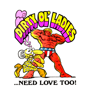 Dirty Old Ladies Need Love Too!! T-Shirt