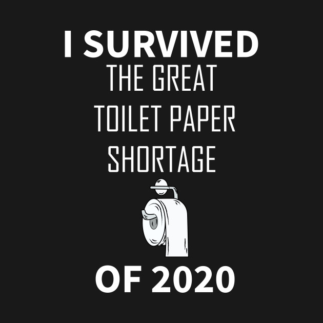 I Survived the Great Toilet Paper Shortage of 2020 by HichamBiza