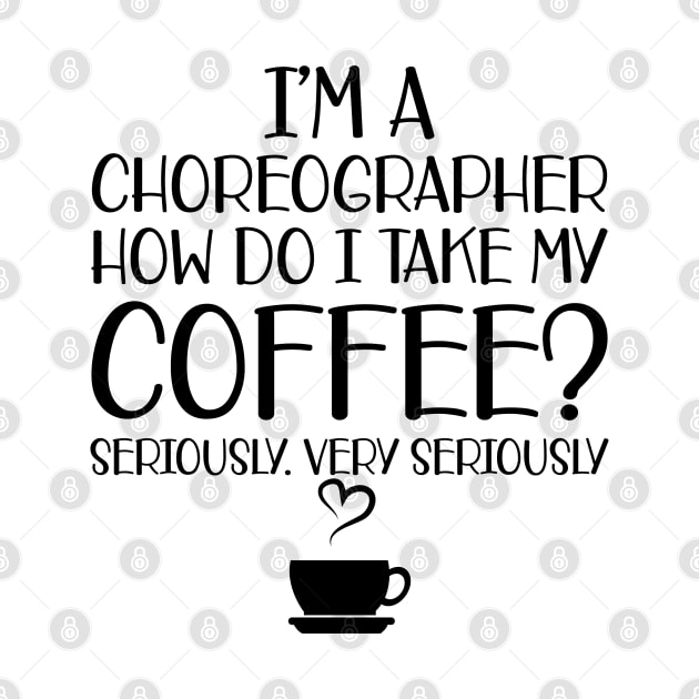 Choreographer -  I'm choreographer Ho do I take my coffee? Seriously by KC Happy Shop