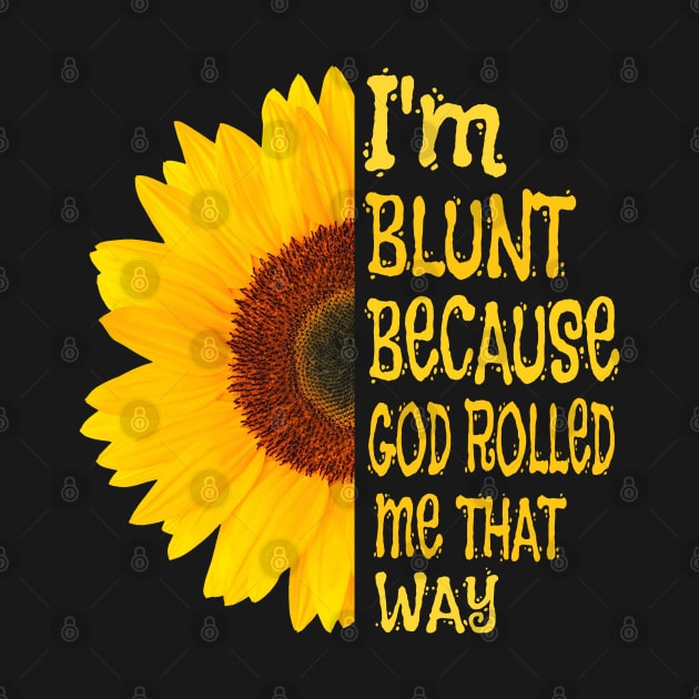 I'm blunt because God rolled me that way sunflower by salah_698