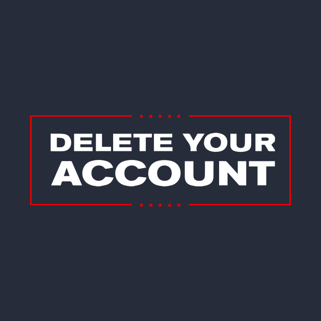 Delete Your Account T-Shirt | Hilary Trump Funny Clinton Donald by dumbshirts