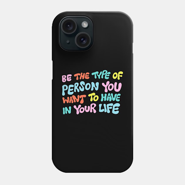 Be the Type of Person You Want to Have in Your Life by Oh So Graceful Phone Case by Oh So Graceful