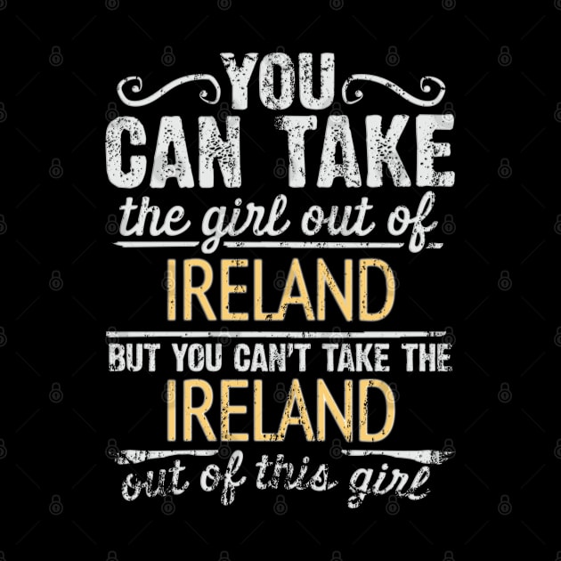 You Can Take The Girl Out Of Ireland But You Cant Take The Ireland Out Of The Girl Design - Gift for Irish With Ireland Roots by Country Flags