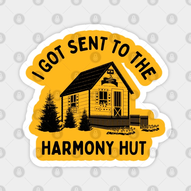 I Got Sent To The Harmony Hut (black) Magnet by bryankremkau