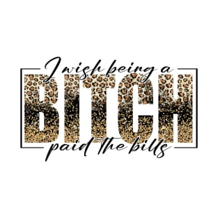 I Wish Being A Bitch Paid The Bills Leopard T-Shirt