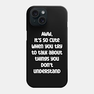 It’s cute when you try to talk about things you don’t know Phone Case