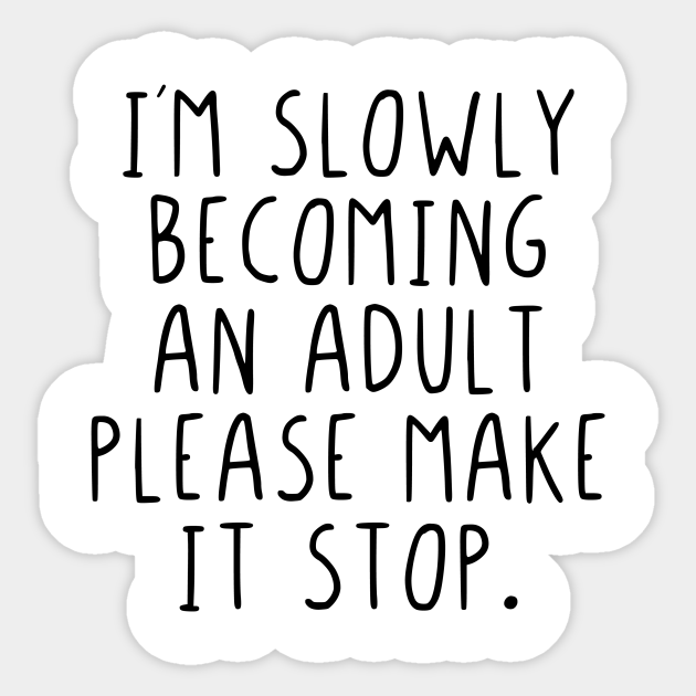 Im slowly becoming an adult please make it stop - Im Slowly Becoming An Adult Please Make - Sticker | TeePublic Im slowly becoming an adult please make it stop - Im Slowly Becoming An Adult Please Make - Sticker | TeePublic