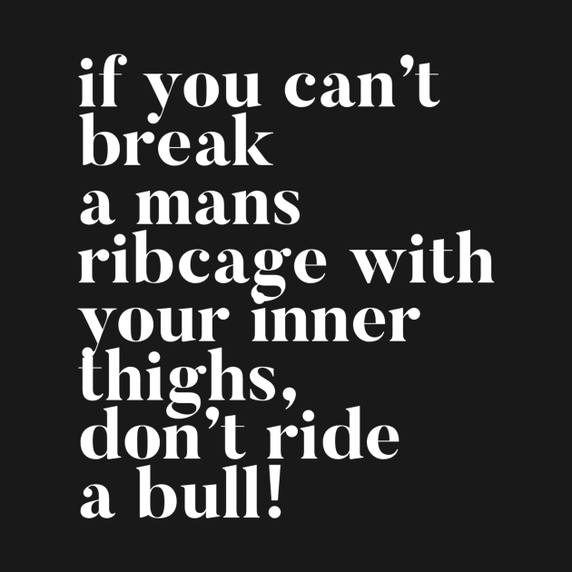 If you can't break a mans ribcage with your inner thighs, don't ride a bull by mivpiv