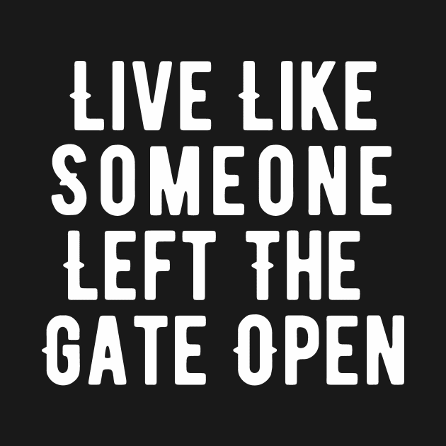 Live Like Someone Left The Gate Open by Little Designer