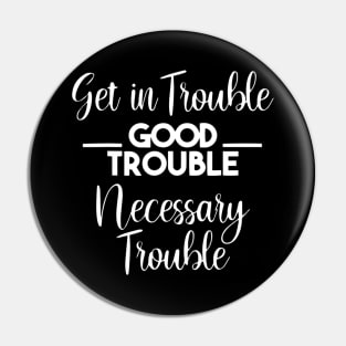 Get in Trouble. Good Trouble. Necessary Trouble. Pin