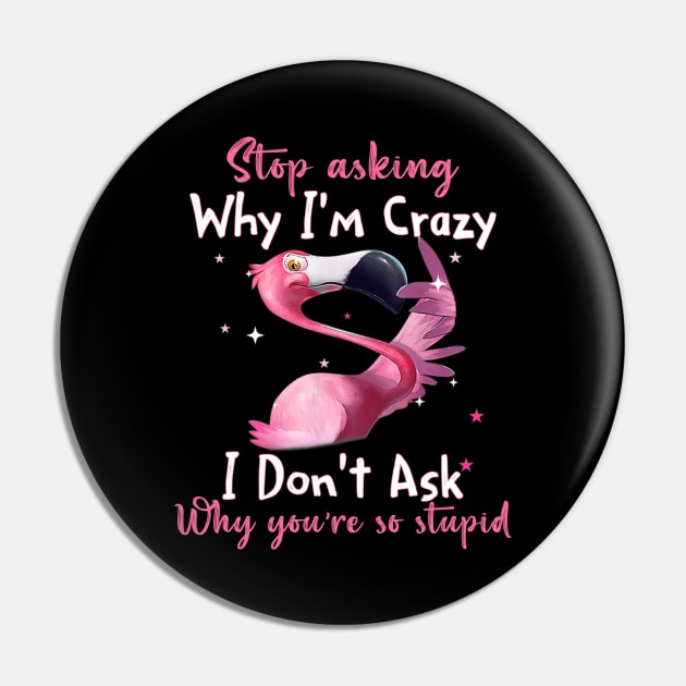 Funny Flamingo Stop Asking Why I'm Crazy Shirt Pin by WoowyStore