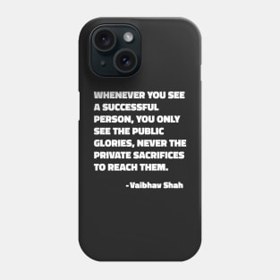 Whenever You See A Successful Person, You Only See The Public Glories, Never The Private Sacrifices To Reach Them - Vaibhav Shah quote Phone Case