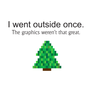 I went outside once. The graphics weren't that great T-Shirt