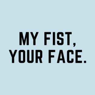 My fist, your face. A funny design for the violent types T-Shirt