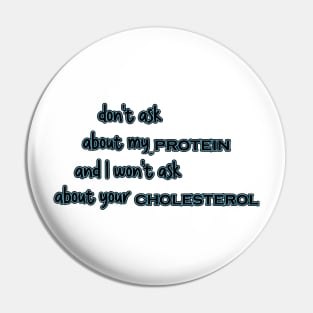 Dont Ask About My Protein And I Wont Ask About Your Cholesterol Pin