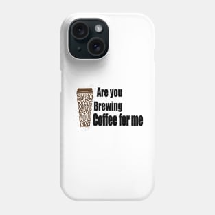 Are You Brewing Coffee For Me 4 Phone Case