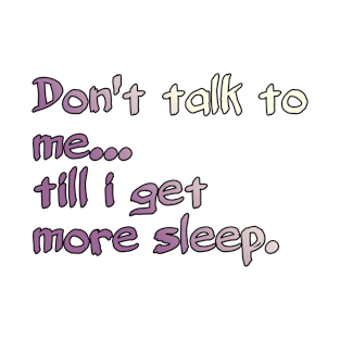 Don't Talk To Me... Till I Get More Sleep. T-Shirt