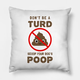 DON'T BE A TURD. SCOOP YOUR DOG'S POOP. Pillow