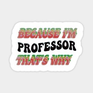 BECAUSE I'M THE PROFESSOR : THATS WHY Magnet