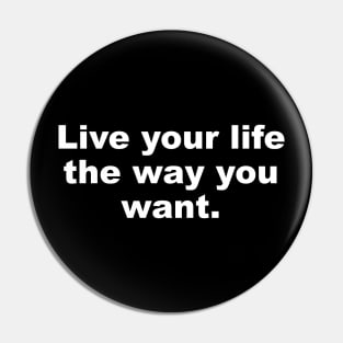 Live your life the way you want Pin