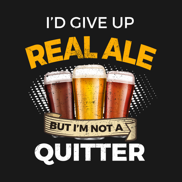 Funny Real Ale Give Up Beer But Not A Quitter - Real Ale - T-Shirt