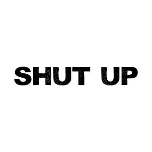 SHUT UP - B - Word typography quote meme funny gift merch grungy black white tshirt T-Shirt