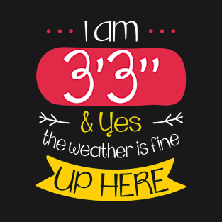 I Am 3'3" and Yes the Weather is Fine Up Here Meme Saying T-Shirt