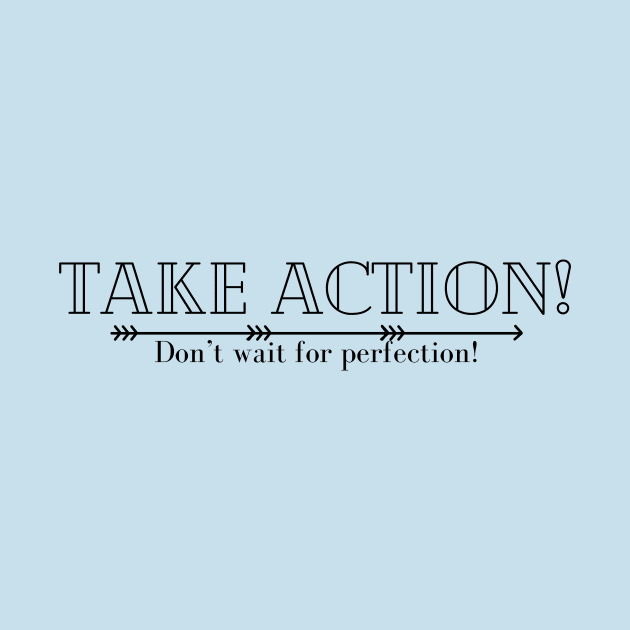 Take Action! Don't Wait for Perfection! by DEWGood Designs