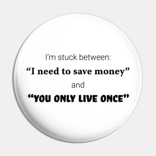 I'm stuck between: "I need to save money" and "you only live once" Pin