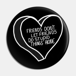 Friends Don’t Let Friends Do Stupid Things Alone Pin