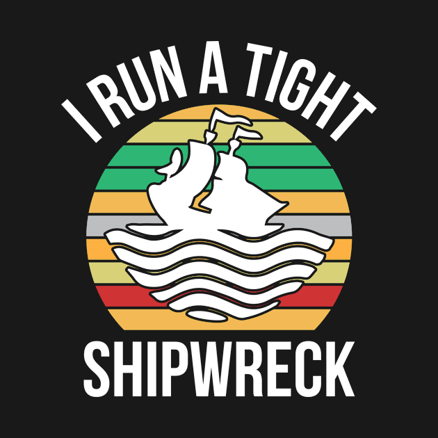 I Run a Tight Shipwreck by creativeshirtdesigner