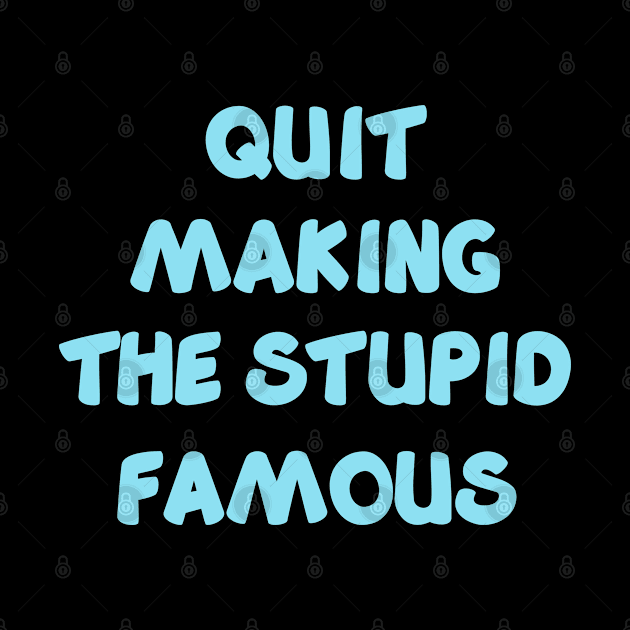 QUIT MAKING THE STUPID FAMOUS (sky blue) by YJ PRINTART