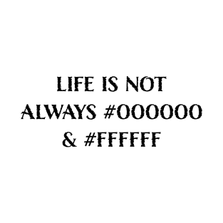 Life is Not Always #000000 and #FFFFFF (Black & White) T-Shirt