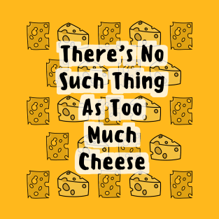 There's No Such Thing As Too Much Cheese T-Shirt