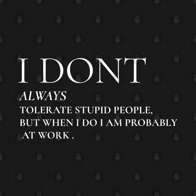 I Don't Always Tolerate Stupid People But When I Do I Am Probably At work by Hunter_c4 "Click here to uncover more designs"