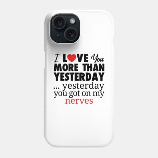 I LOVE YOU MORE THAN YESTERDAY...YESTEDAY YOU GOT ON MY NERVES Phone Case