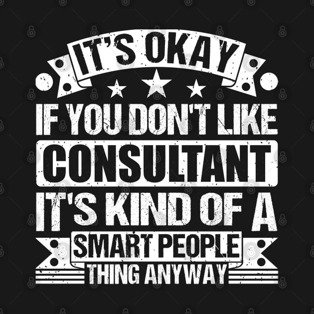 It's Okay If You Don't Like Consultant It's Kind Of A Smart People Thing Anyway Consultant Lover by Benzii-shop 