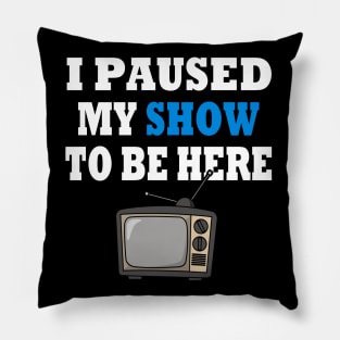 I Paused My TV Show To Be Here Pillow